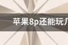 2022年了苹果8还能用几年 2022苹果8p还能再战几年