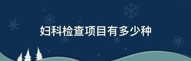 妇科检查项目有多少种 妇科检查项目