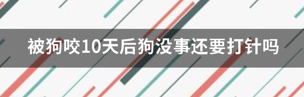 被狗咬10天后狗没事还要打针吗 狗咬我10天后没死我没打针