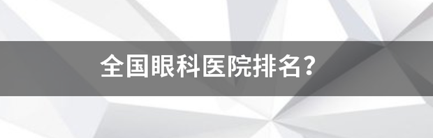 全国十大眼科医院排名？ 全国眼科医院最新排名