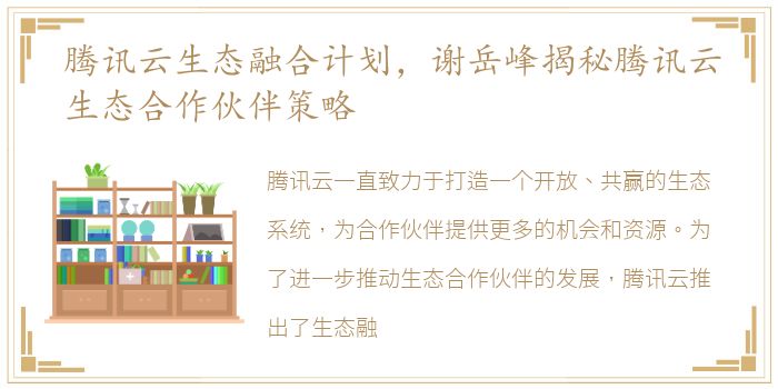 腾讯云生态融合计划，谢岳峰揭秘腾讯云生态合作伙伴策略