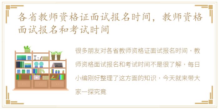 各省教师资格证面试报名时间，教师资格面试报名和考试时间