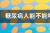 低聚异麦芽糖醇糖尿病人能吃吗、是什么东西 异麦芽糖醇糖尿病人可以吃吗