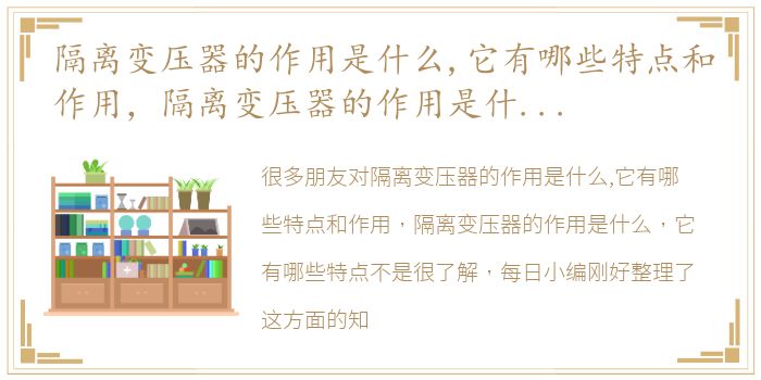 隔离变压器的作用是什么,它有哪些特点和作用，隔离变压器的作用是什么，它有哪些特点