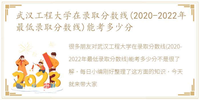 武汉工程大学在录取分数线(2020-2022年最低录取分数线)能考多少分