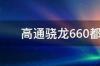 高通骁龙660都会有哪些手机用 骁龙660手机都有哪些