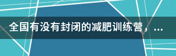 珠海封闭式减肥训练营是什么样的价格？谢谢了，大神帮忙啊？ 封闭减肥训练营一个月的价格