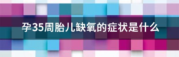 在怀孕34周的时候，如果胎儿缺氧的表现有什么？ 胎儿缺氧的3大症状