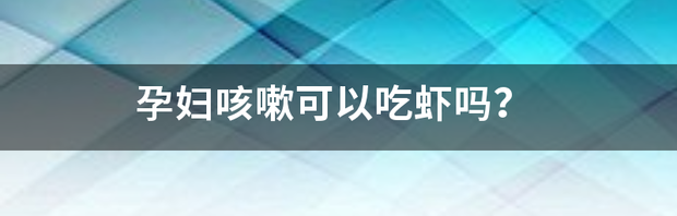 孕妇每天吃虾好吗？是不是不好？ 孕妇能吃虾吗