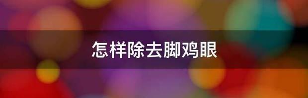 脚底鸡眼是怎么回事？ 脚鸡眼