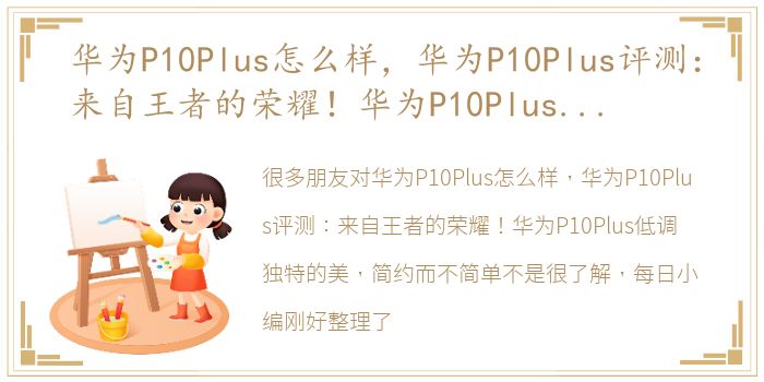 华为P10Plus怎么样，华为P10Plus评测：来自王者的荣耀！华为P10Plus低调独特的美，简约而不简单