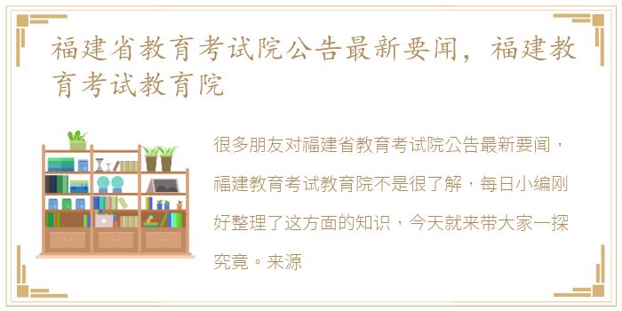 福建省教育考试院公告最新要闻，福建教育考试教育院