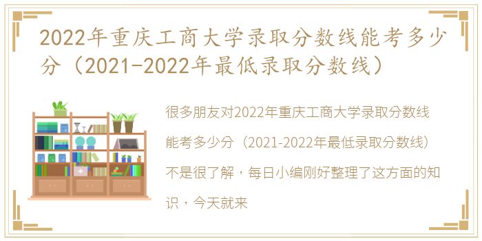 2022年重庆工商大学录取分数线能考多少分（2021-2022年最低录取分数线）