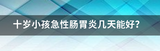 急性肠胃炎一般要多久能完全恢复？ 急性肠胃炎几天能好