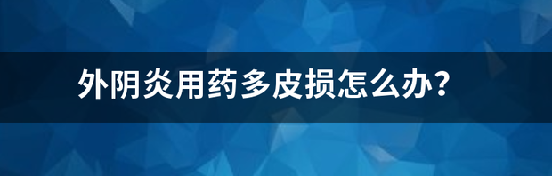 外阴炎用药多皮损怎么办？ 外阴炎的症状和用药