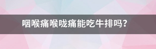 咽喉痛喉咙痛能吃牛排吗？ 新冠咽喉痛和普通咽喉痛区别