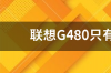 联想G480有几个内存条？我只看到一个还有一个在哪？ 联想g480只有一个内存插槽