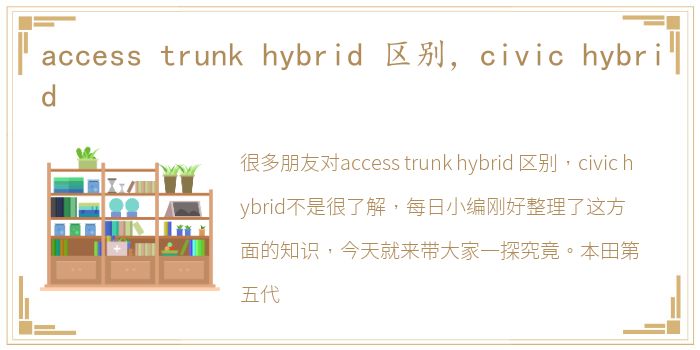 access trunk hybrid 区别，civic hybrid