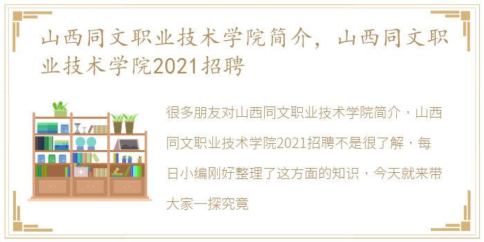 山西同文职业技术学院简介，山西同文职业技术学院2021招聘