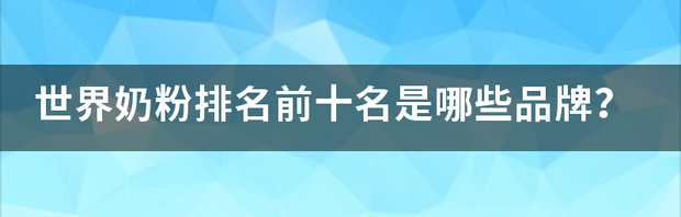 世界奶粉排名前十名是哪些品牌？ 儿童奶粉品牌排行榜前十名