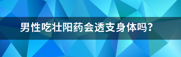 男性吃壮阳药会透支身体吗？ 男性壮阳药品