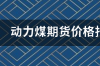 国外动力煤期货哪里看？ 动力煤期货价格