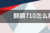 麒麟710怎么样？值得购买吗？ 麒麟710怎么样