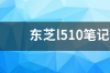 东芝l510笔记本配置怎么升级？ 东芝l510笔记本怎么样