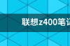 联想笔记本电脑Z400黑屏怎样处理？ 联想笔记本z400