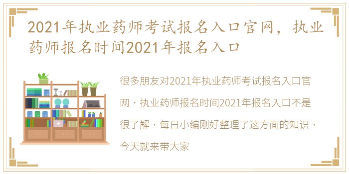 2021年执业药师考试报名入口官网，执业药师报名时间2021年报名入口