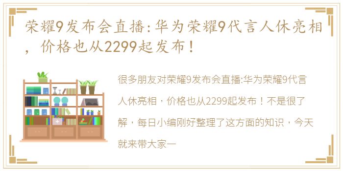 荣耀9发布会直播:华为荣耀9代言人休亮相，价格也从2299起发布！