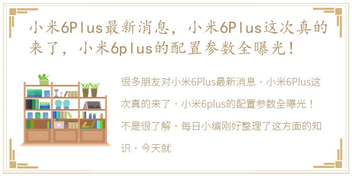 小米6Plus最新消息，小米6Plus这次真的来了，小米6plus的配置参数全曝光！