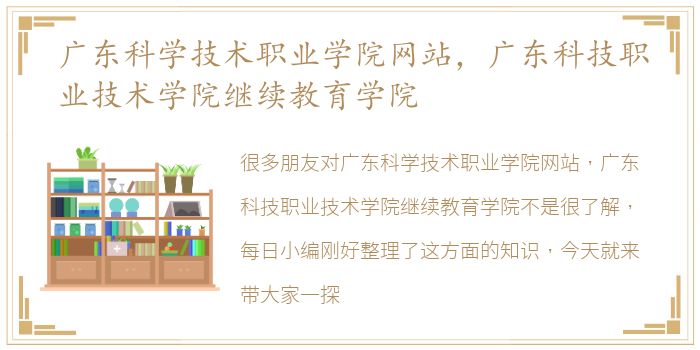 广东科学技术职业学院网站，广东科技职业技术学院继续教育学院