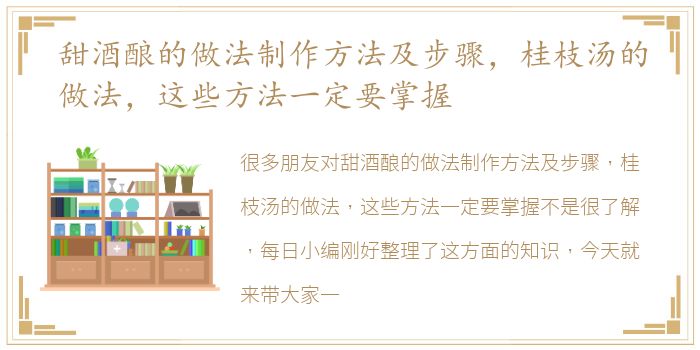 甜酒酿的做法制作方法及步骤，桂枝汤的做法，这些方法一定要掌握