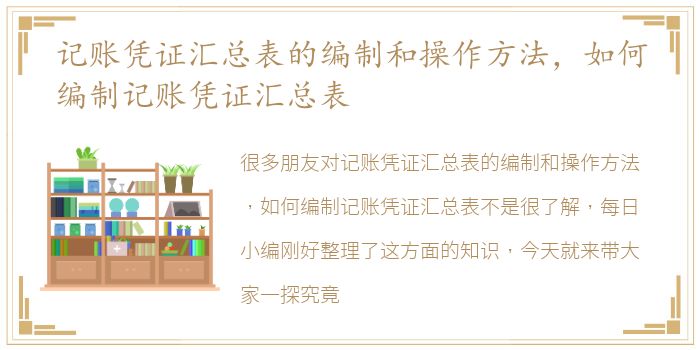 记账凭证汇总表的编制和操作方法，如何编制记账凭证汇总表