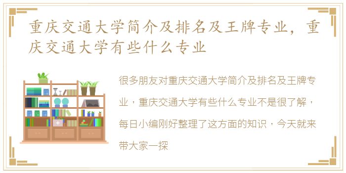 重庆交通大学简介及排名及王牌专业，重庆交通大学有些什么专业