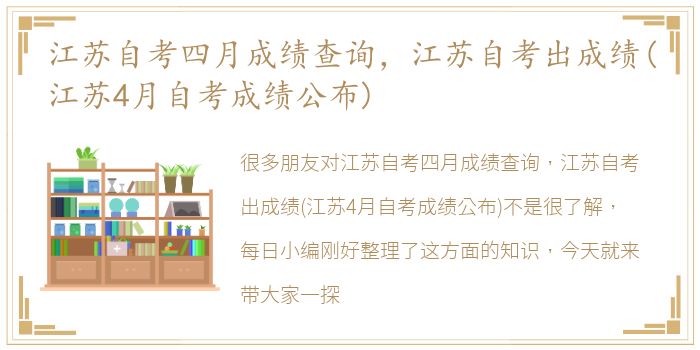 江苏自考四月成绩查询，江苏自考出成绩(江苏4月自考成绩公布)