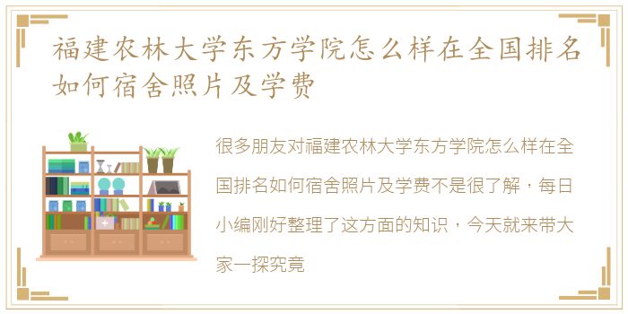 福建农林大学东方学院怎么样在全国排名如何宿舍照片及学费