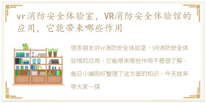 vr消防安全体验室，VR消防安全体验馆的应用，它能带来哪些作用