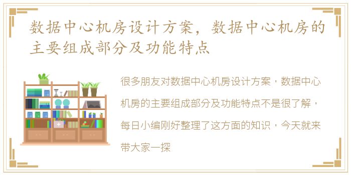 数据中心机房设计方案，数据中心机房的主要组成部分及功能特点