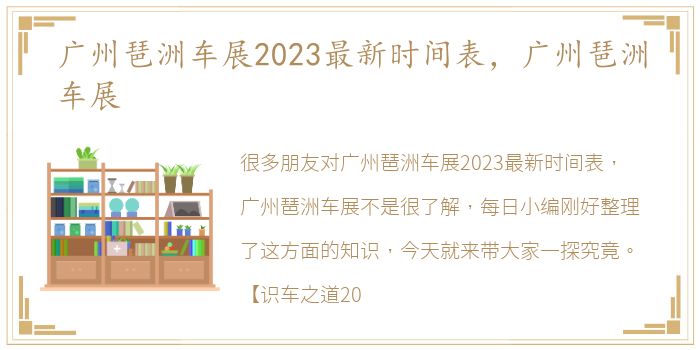 广州琶洲车展2023最新时间表，广州琶洲车展