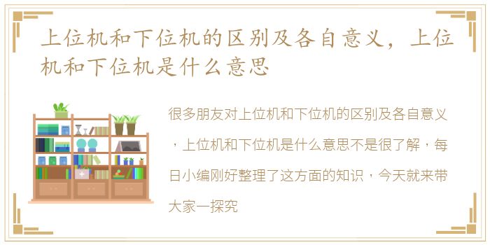 上位机和下位机的区别及各自意义，上位机和下位机是什么意思