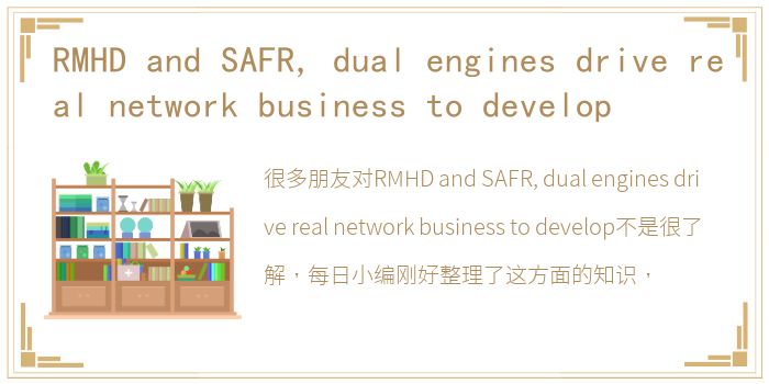 RMHD and SAFR, dual engines drive real network business to develop