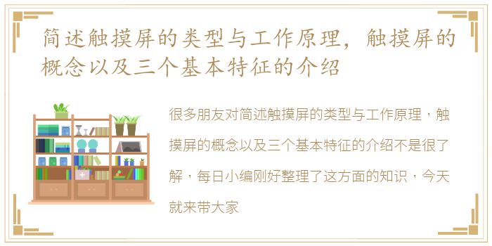 简述触摸屏的类型与工作原理，触摸屏的概念以及三个基本特征的介绍