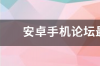 安卓手机论坛最好的有哪些？ 安卓手机论坛哪个好