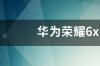 华为荣耀6x多少钱一部？ 华为荣耀6x价格