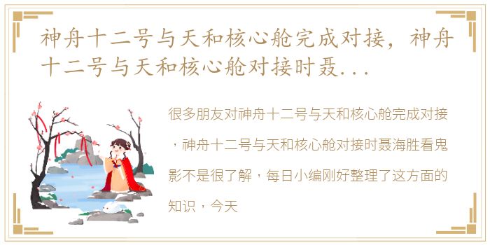 神舟十二号与天和核心舱完成对接，神舟十二号与天和核心舱对接时聂海胜看鬼影