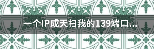 一个IP成天扫我的139端口！急~~~~！ 139端口