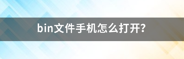 bin文件手机怎么打开？ bin文件手机怎么打开