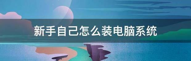 新手自己怎么装电脑系统 新手自己怎么装系统